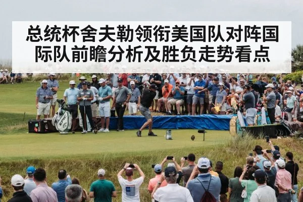 总统杯舍夫勒领衔美国队对阵国际队前瞻分析及胜负走势看点