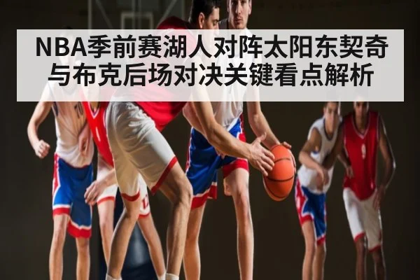 NBA季前赛湖人对阵太阳东契奇与布克后场对决关键看点解析