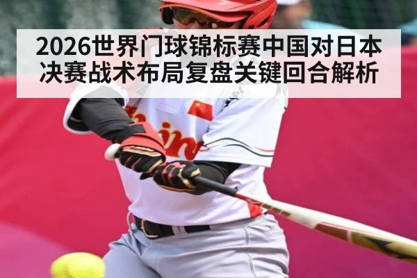 2026世界门球锦标赛中国对日本决赛战术布局复盘关键回合解析
