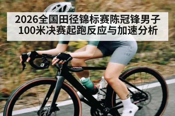 2026全国田径锦标赛陈冠锋男子100米决赛起跑反应与加速分析