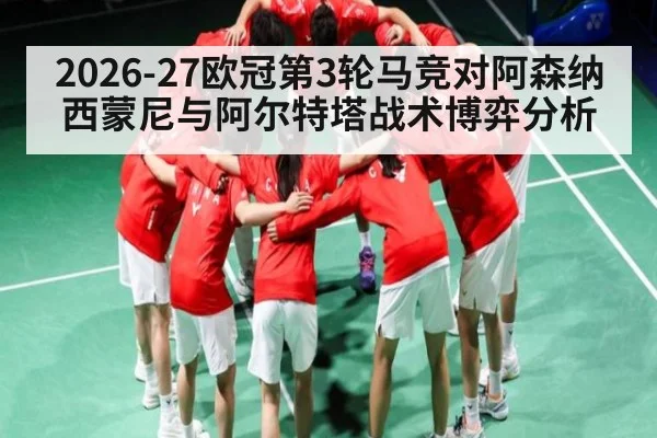 2026-27欧冠第3轮马竞对阿森纳 西蒙尼与阿尔特塔战术博弈分析